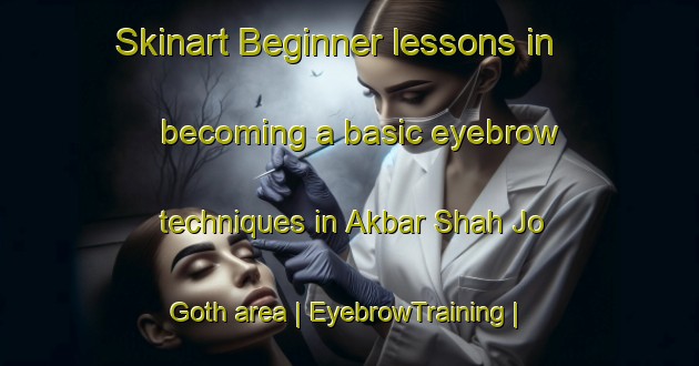 Skinart Beginner lessons in becoming a basic eyebrow techniques in Akbar Shah Jo Goth area | EyebrowTraining | EyebrowClasses | SkinartTraining-Pakistan